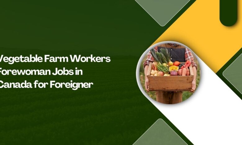 Vegetable Farm Workers Forewoman Jobs in Canada
